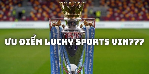 Những lý do thuyết phục hội viên cá độ thể thao tại Lucky Sports