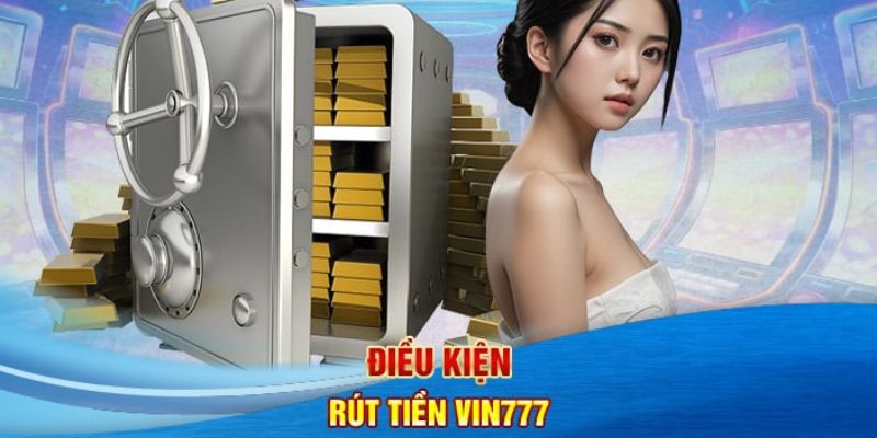 Tham khảo các điều kiện cần tuân thủ để rút tiền Vin777