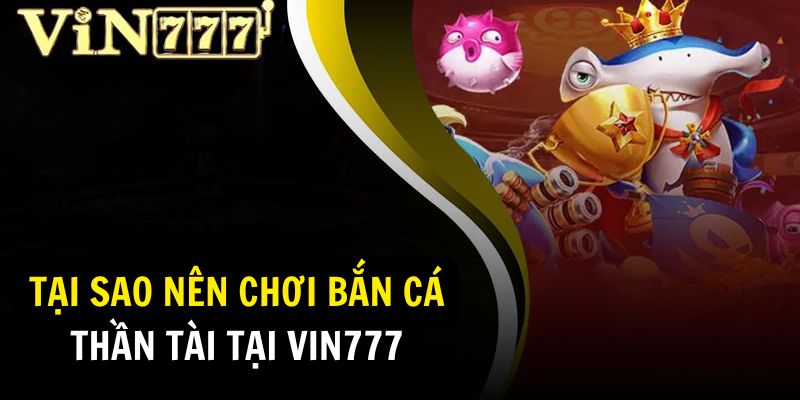 Lý do nên chơi bắn cá thần tại tại Vin777